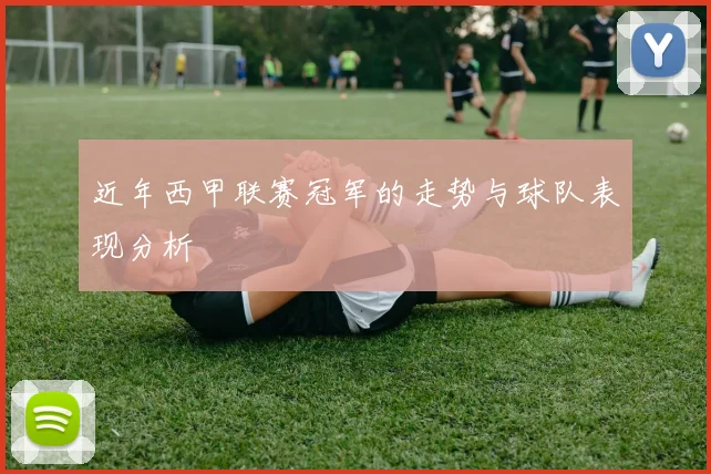 近年西甲联赛冠军的走势与球队表现分析
