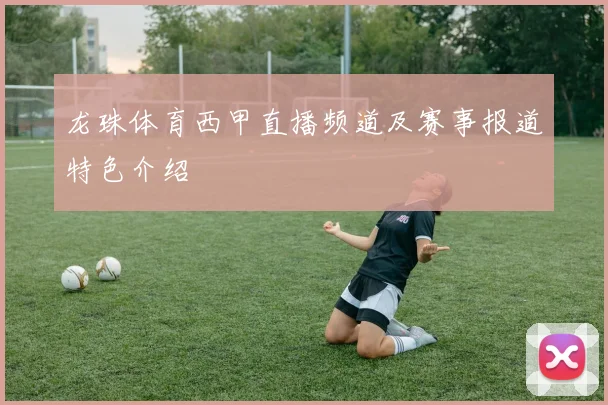 龙珠体育西甲直播频道及赛事报道特色介绍