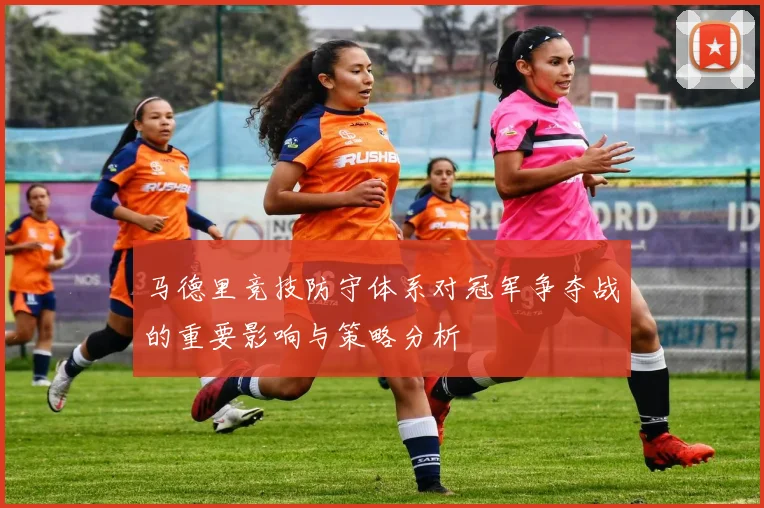 马德里竞技防守体系对冠军争夺战的重要影响与策略分析