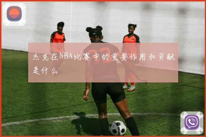 杰克在NBA比赛中的重要作用和贡献是什么