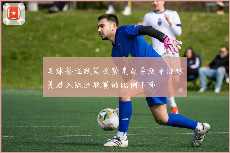 足球签证政策收紧是否导致非洲球员进入欧洲联赛的比例下降