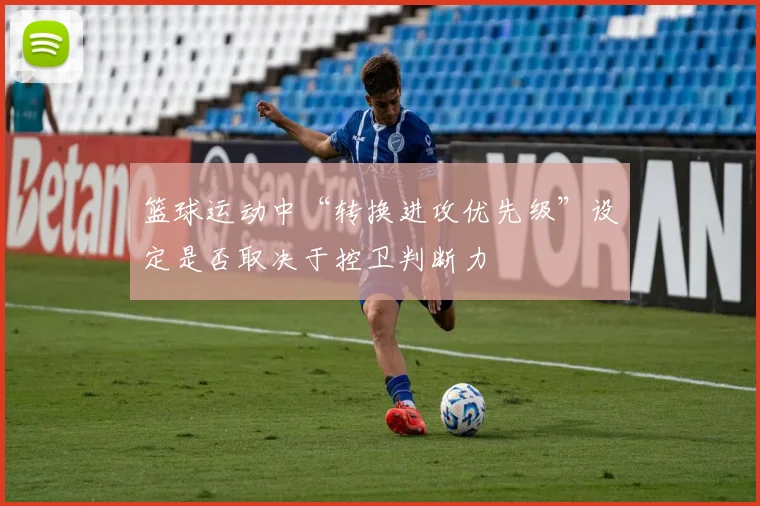 篮球运动中“转换进攻优先级”设定是否取决于控卫判断力