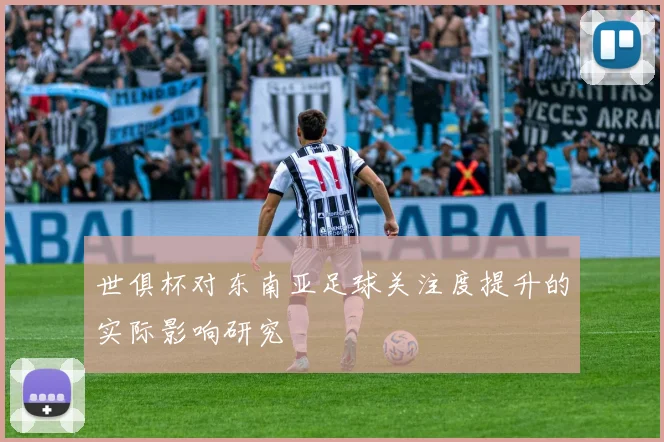 世俱杯对东南亚足球关注度提升的实际影响研究