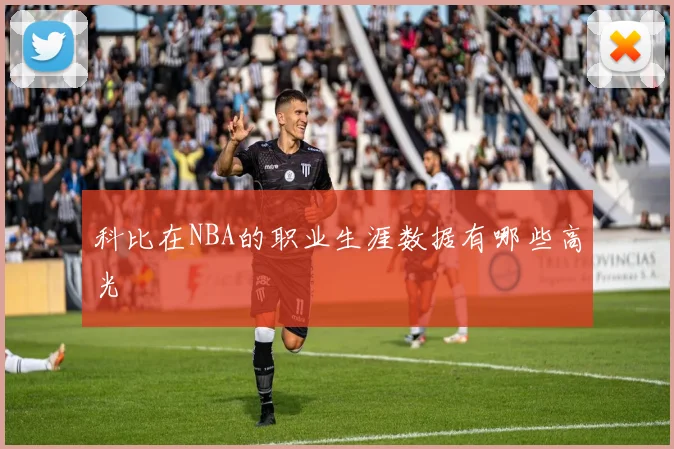 科比在NBA的职业生涯数据有哪些高光